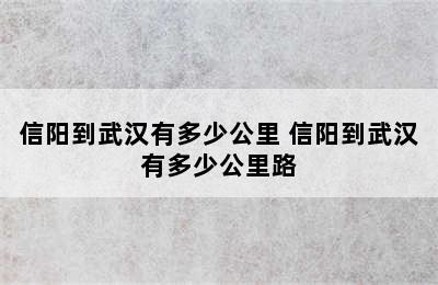 信阳到武汉有多少公里 信阳到武汉有多少公里路